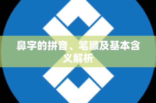 鼻字的拼音、笔顺及基本含义解析