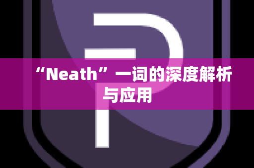 “Neath”一词的深度解析与应用