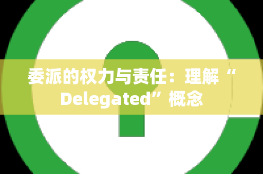 委派的权力与责任：理解“Delegated”概念