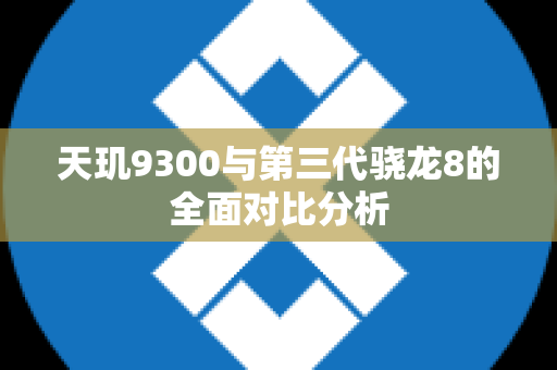 天玑9300与第三代骁龙8的全面对比分析