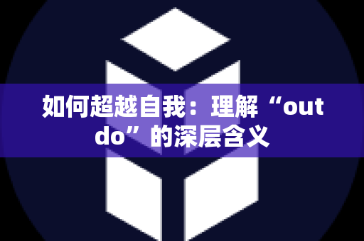 如何超越自我：理解“outdo”的深层含义