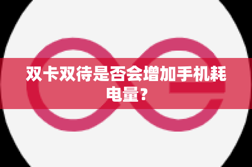 双卡双待是否会增加手机耗电量？