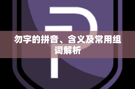 勿字的拼音、含义及常用组词解析