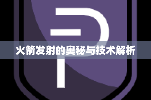 火箭发射的奥秘与技术解析