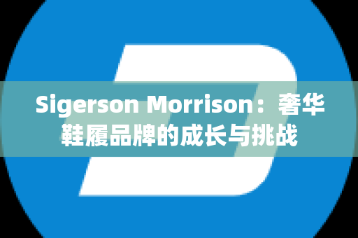 Sigerson Morrison：奢华鞋履品牌的成长与挑战