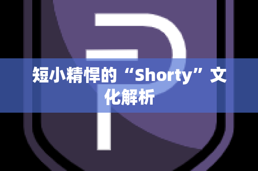 短小精悍的“Shorty”文化解析