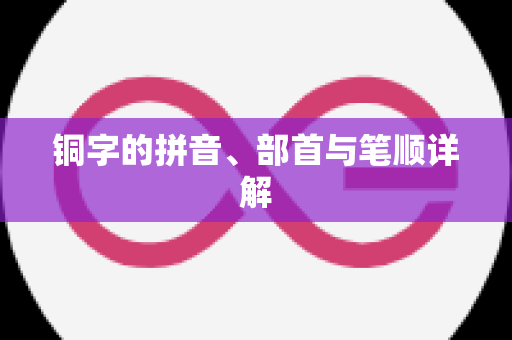 铜字的拼音、部首与笔顺详解