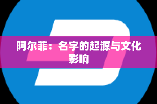 阿尔菲：名字的起源与文化影响