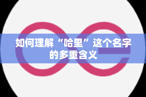 如何理解“哈里”这个名字的多重含义