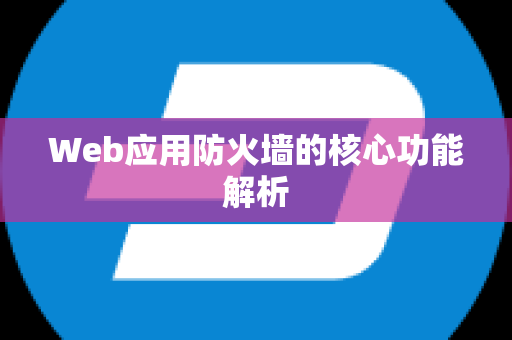 Web应用防火墙的核心功能解析