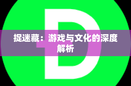 捉迷藏：游戏与文化的深度解析