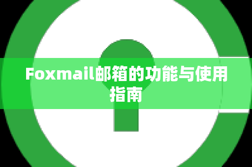 Foxmail邮箱的功能与使用指南