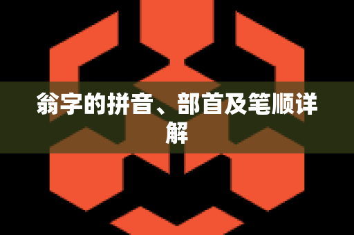 翁字的拼音、部首及笔顺详解