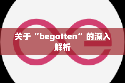 关于“begotten”的深入解析