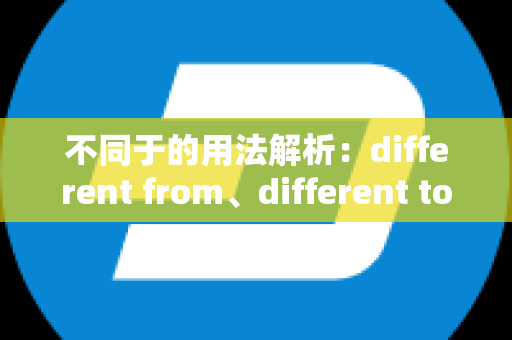 不同于的用法解析：different from、different to、different for和不同场合的区别