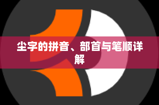 尘字的拼音、部首与笔顺详解