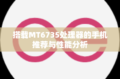 搭载MT6735处理器的手机推荐与性能分析