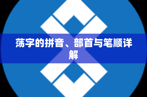 荡字的拼音、部首与笔顺详解