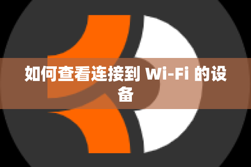 如何查看连接到 Wi-Fi 的设备