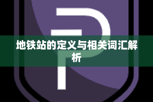 地铁站的定义与相关词汇解析