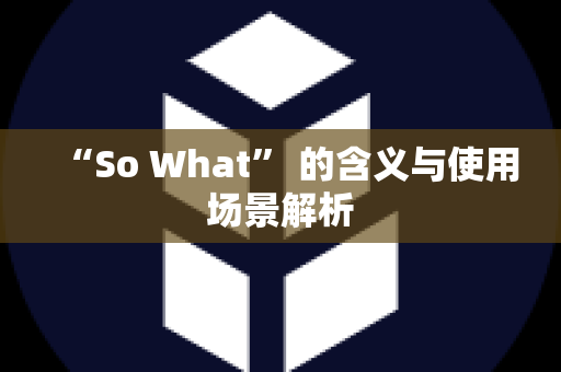 “So What” 的含义与使用场景解析