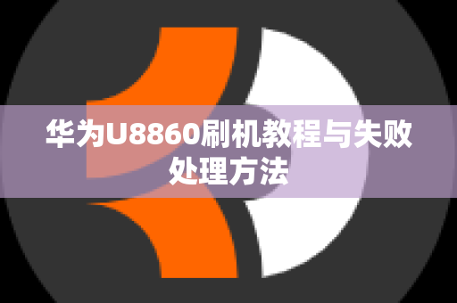 华为U8860刷机教程与失败处理方法