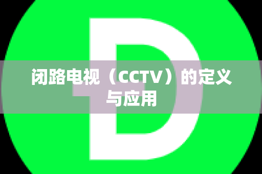 闭路电视（CCTV）的定义与应用