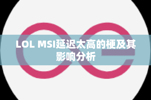 LOL MSI延迟太高的梗及其影响分析