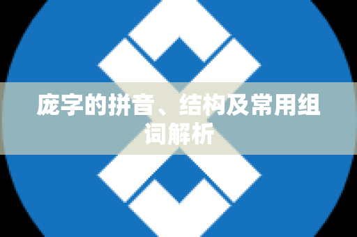 庞字的拼音、结构及常用组词解析