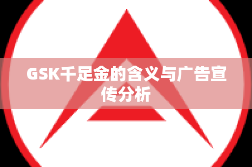 GSK千足金的含义与广告宣传分析