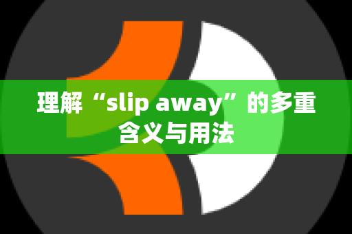 理解“slip away”的多重含义与用法