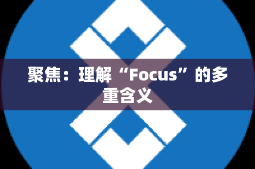 聚焦：理解“Focus”的多重含义