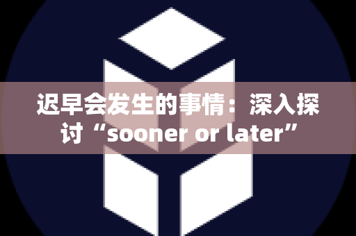 迟早会发生的事情：深入探讨“sooner or later”