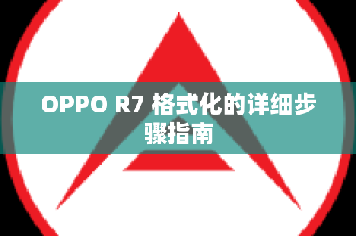 OPPO R7 格式化的详细步骤指南