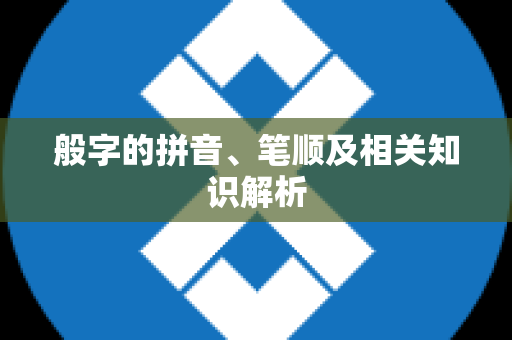 般字的拼音、笔顺及相关知识解析