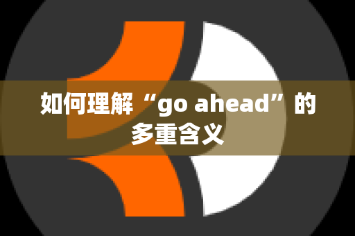 如何理解“go ahead”的多重含义