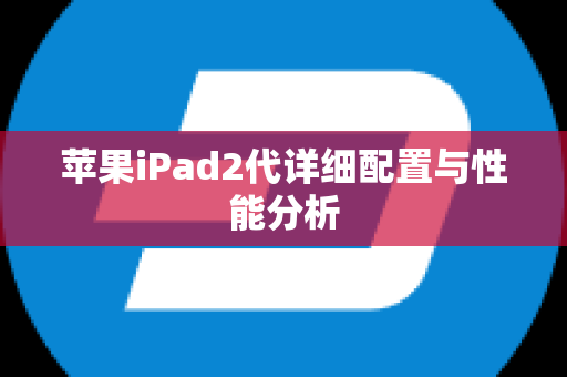 苹果iPad2代详细配置与性能分析