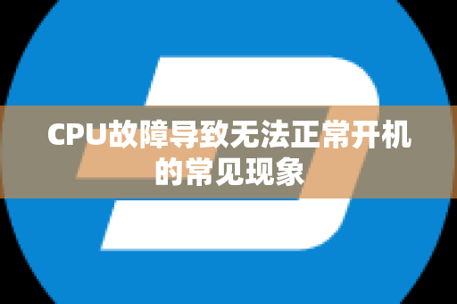 CPU故障导致无法正常开机的常见现象