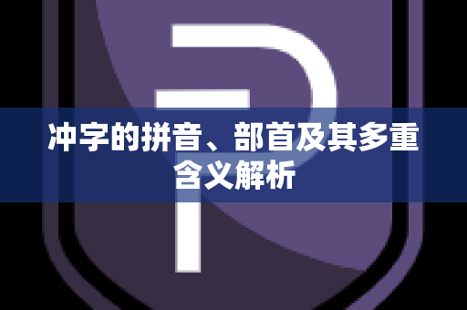 冲字的拼音、部首及其多重含义解析