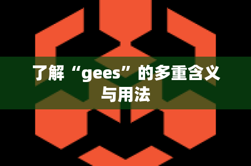 了解“gees”的多重含义与用法