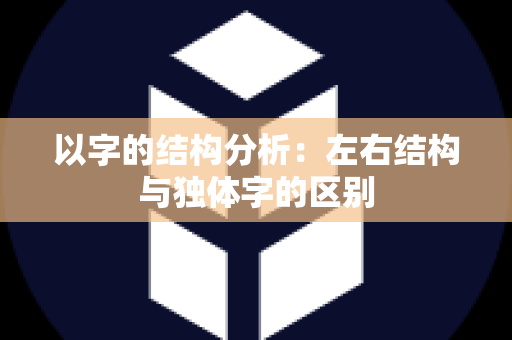 以字的结构分析：左右结构与独体字的区别