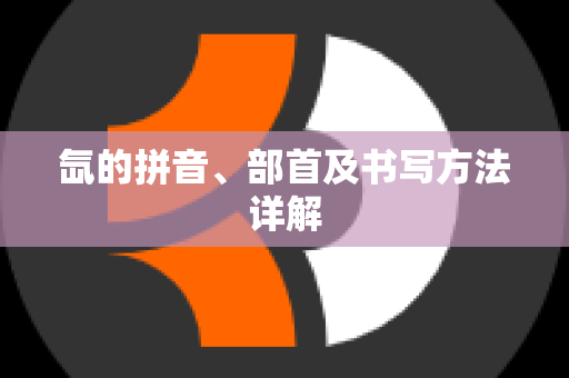 氙的拼音、部首及书写方法详解