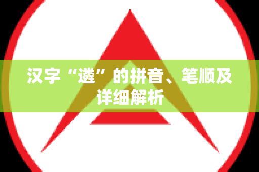 汉字“遴”的拼音、笔顺及详细解析