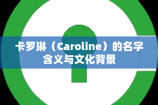 卡罗琳（Caroline）的名字含义与文化背景