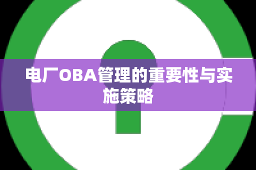 电厂OBA管理的重要性与实施策略