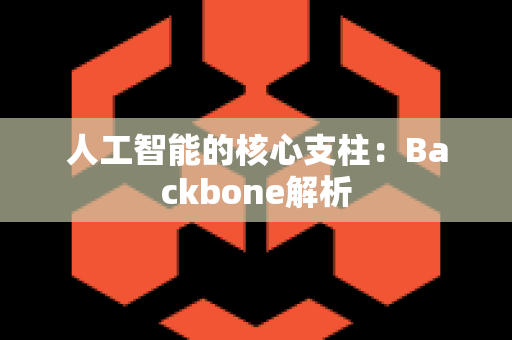 人工智能的核心支柱：Backbone解析