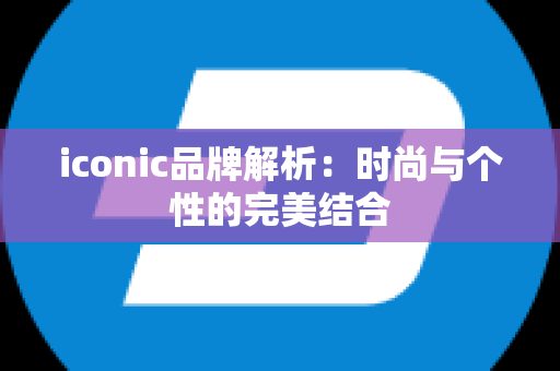 iconic品牌解析：时尚与个性的完美结合