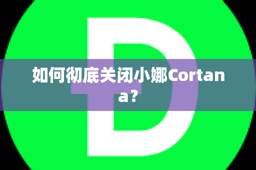 如何彻底关闭小娜Cortana？