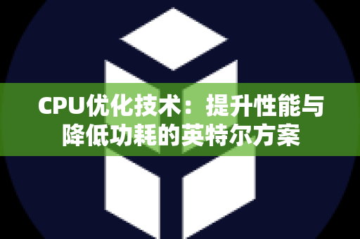 CPU优化技术：提升性能与降低功耗的英特尔方案