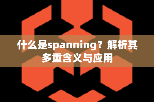 什么是spanning？解析其多重含义与应用